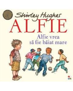 Alfie. Alfie vrea sa fie baiat mare - Shirley Hughes