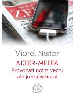 Alter-Media. Provocari noi si vechi ale jurnalismului - Viorel Nistor
