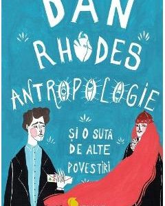 Antropologie si o suta de alte povestiri - Dan Rhodes
