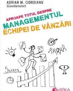 Aproape totul despre managementul echipei de vanzari - Adrian M. Cioroianu