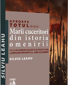 Aproape totul despre marii cuceritori din istoria omenirii - Silviu Leahu