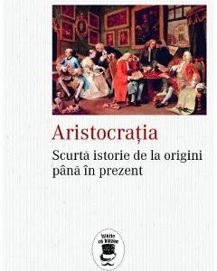 Aristocratia. Scurta istorie de la origini pana in prezent - William Doyle