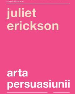 Arta persuasiunii Ed.3 - Juliet Erickson