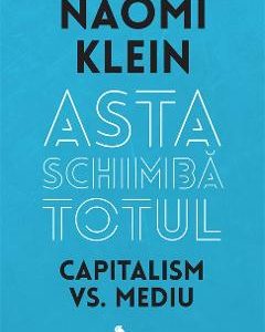 Asta schimba totul Capitalism vs Mediu- Naomi Klein