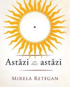 Astazi este despre astazi - Mirela Retegan