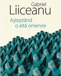 Asteptand o alta omenire - Gabriel Liiceanu