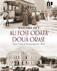 Au fost odata doua orase. New York si Bucuresti la 1900 - Mariana Net