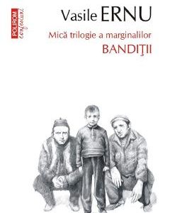 Banditii. Mica trilogie a marginalilor - Vasile Ernu