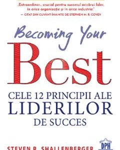 Becoming your Best. Cele 12 principii ale liderilor de succes - Steven R. Shallenberger