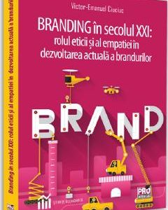 Branding in secolul XXI. Rolul eticii si al empatiei in dezvoltarea actuala a brandurilor - Victor-Emanuel Ciuciuc