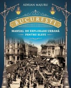 Bucuresti. Manual de explorare urbana pentru elevi - Adrian Majuru