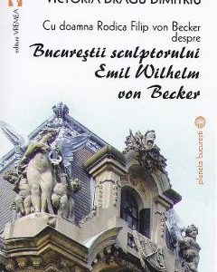 Bucurestii sculptorului Emil Wilhelm von Becker - Victoria Dragu-Dimitriu