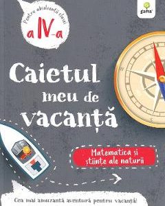 Caietul meu de vacanta. Matematica si stiinte ale naturii - Clasa 4