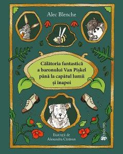 Calatoria fantastica a Baronului Van Piskel pana la capatul lumii si inapoi - Alec Blenche