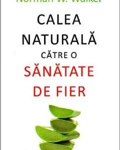 Calea naturala catre o sanatate de fier - Norman W. Walker