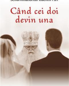 Cand cei doi devin una - Schiarhimandritul Ioachim Parr