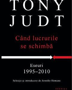 Cand lucrurile se schimba. Eseuri 1995-2010 - Tony Judt