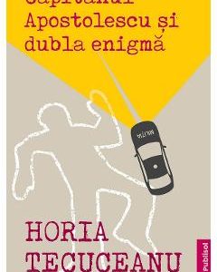 Capitanul Apostolescu si dubla enigma - Horia Tecuceanu