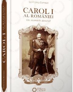 Carol I al Romaniei - Un monarh devotat - Dorin Liviu Damean