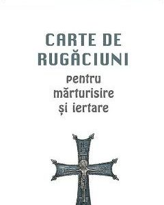 Carte de rugaciuni pentru marturisire si iertare