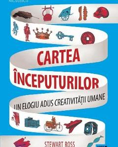 Cartea inceputurilor. Un elogiu adus creativitatii umane - Stewart Ross