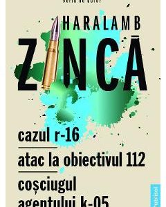 Cazul R-16. Atac la obiectivul 112. Cosciugul agentului K-05 - Haralamb Zinca