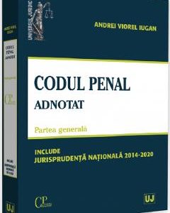 Codul penal adnotat. Partea generala. Jurisprudenta nationala 2014-2020 - Andrei Viorel Iugan