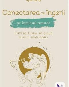 Conectarea cu ingerii pe intelesul tuturor - Kyle Gray