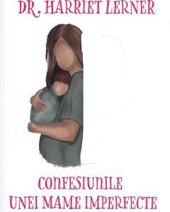 Confesiunile unei mame imperfecte Ed.2020 - Harriet Lerner