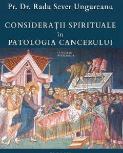 Consideratii spirituale in patologia cancerului - Pr. Dr. Radu Sever Ungureanu