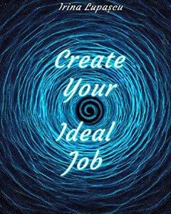 Create Your Ideal Job - Irina Lupascu