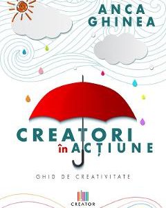 Creatori in actiune. Ghid de creativitate - Anca Ghinea