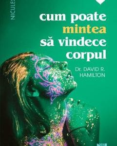 Cum poate mintea sa vindece corpul - Dr. David R. Hamilton