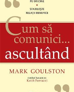 Cum sa comunici... ascultand - Mark Goulston