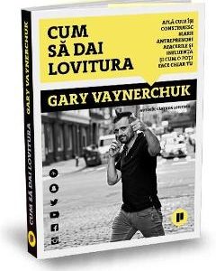 Cum sa dai lovitura - Gary Vaynerchuk
