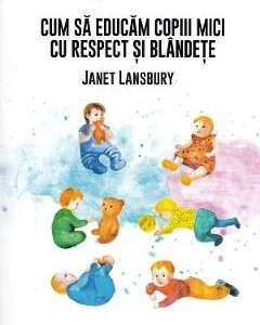 Cum sa educam copiii mici cu respect si blandete - Janet Lansbury