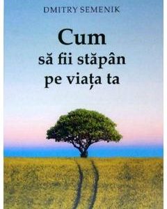 Cum sa fii stapan pe viata ta - Dmitry Semenik