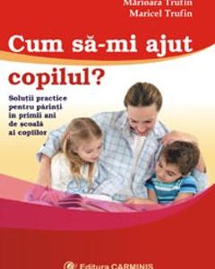 Cum sa-mi ajut copilul? - Marioara Trufin