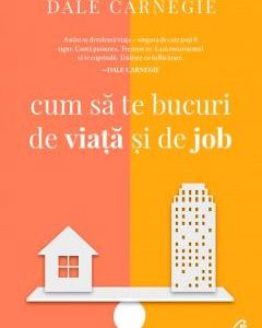 Cum sa te bucuri de viata si de job - Dale Carnegie