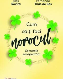 Cum sa-ti faci norocul. Secretele prosperitatii - Alex Rovira