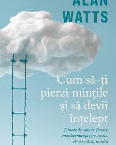 Cum sa-ti pierzi mintile si sa devii intelept - Alan Watts