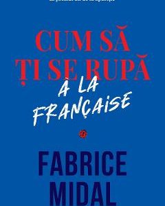 Cum sa ti se rupa a la francaise - Fabrice Midal