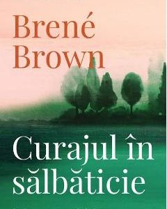Curajul in salbaticie - Brene Brown