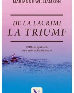De la lacrimi la triumf - Marianne Williamson