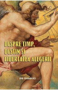 Despre timp, destin si libertatea alegerii - Ivo Ivanovici, Stiinte Umaniste