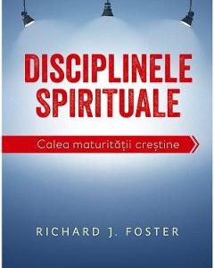 Disciplinele spirituale. Calea maturitatii crestine - Richard Foster