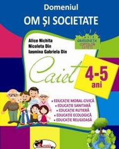 Domeniul Om si societate. Caiet 4-5 ani - Alice Nichita