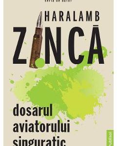 Dosarul aviatorului singuratic - Haralamb Zinca