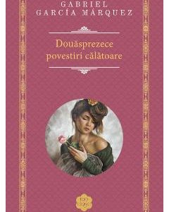 Douasprezece povestiri calatoare - Gabriel Garcia Marquez