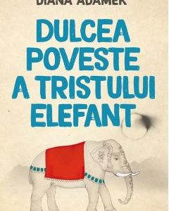 Dulcea poveste a tristului elefant - Diana Adamek